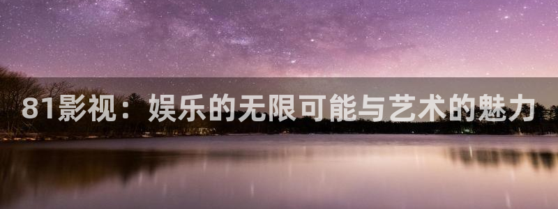武漢南瓜：81影視：娛樂的無限可能與藝術的魅力