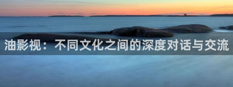 南瓜視頻影院：油影視：不同文化之間的深度對話與交流